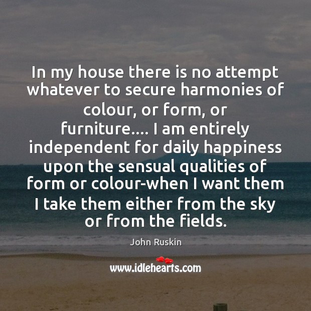 In my house there is no attempt whatever to secure harmonies of John Ruskin Picture Quote