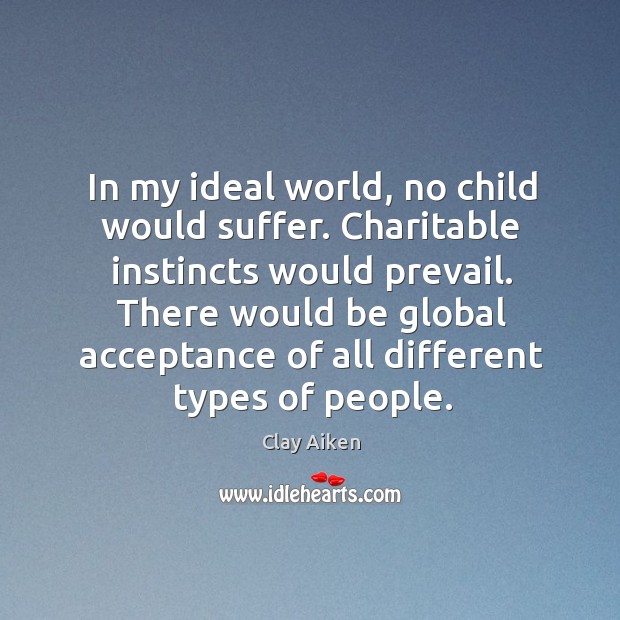 In my ideal world, no child would suffer. Charitable instincts would prevail. Clay Aiken Picture Quote