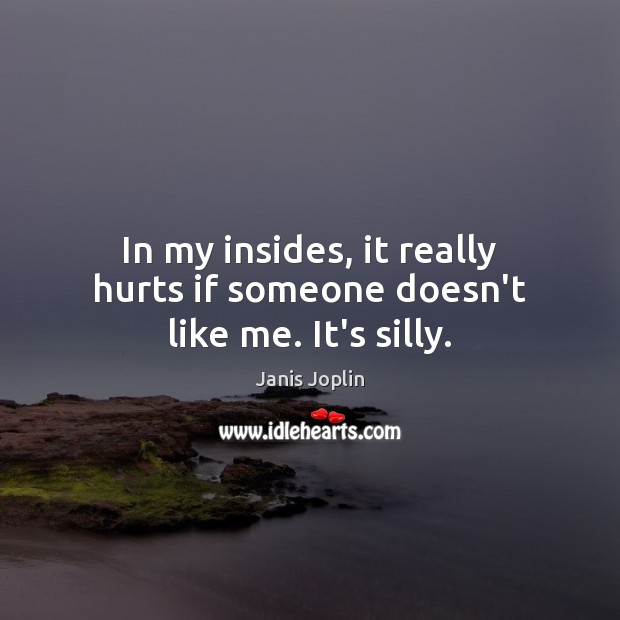 In my insides, it really hurts if someone doesn’t like me. It’s silly. Janis Joplin Picture Quote