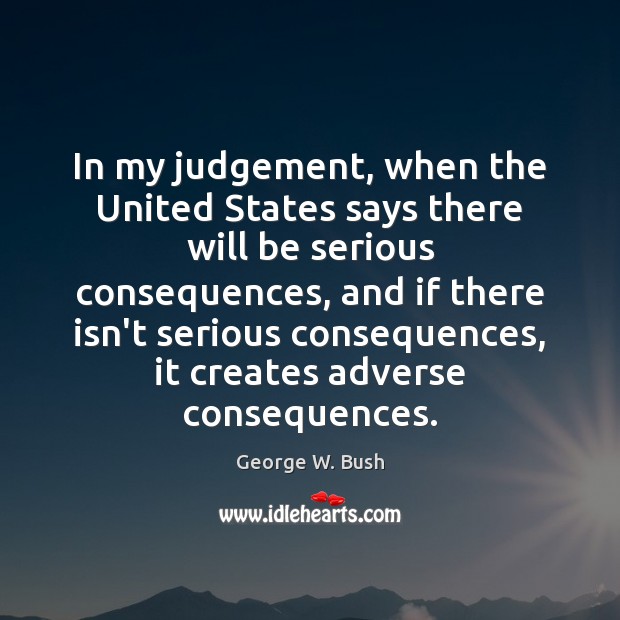In my judgement, when the United States says there will be serious George W. Bush Picture Quote