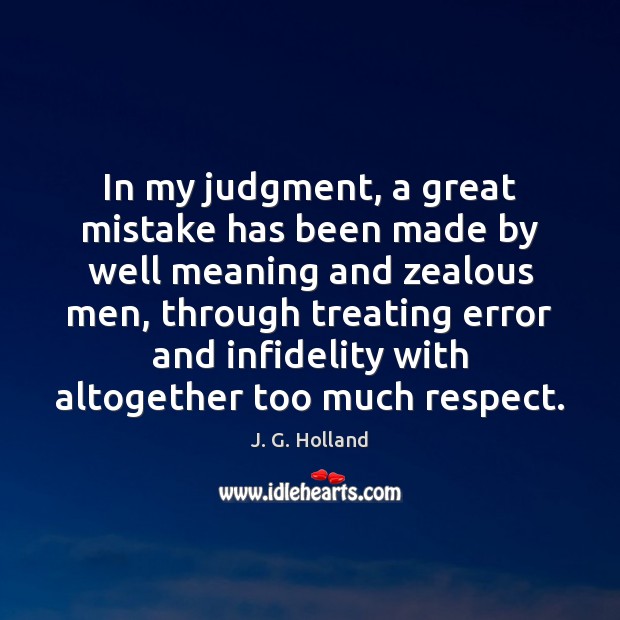 In my judgment, a great mistake has been made by well meaning J. G. Holland Picture Quote