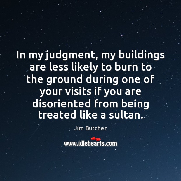 In my judgment, my buildings are less likely to burn to the Jim Butcher Picture Quote