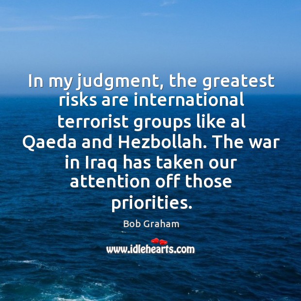 In my judgment, the greatest risks are international terrorist groups like Bob Graham Picture Quote