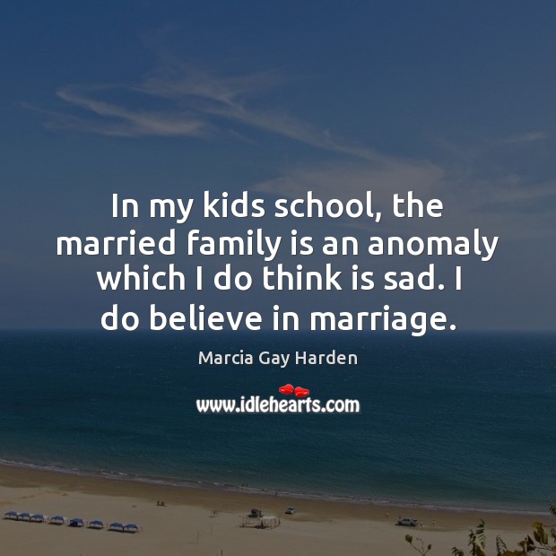 In my kids school, the married family is an anomaly which I Marcia Gay Harden Picture Quote