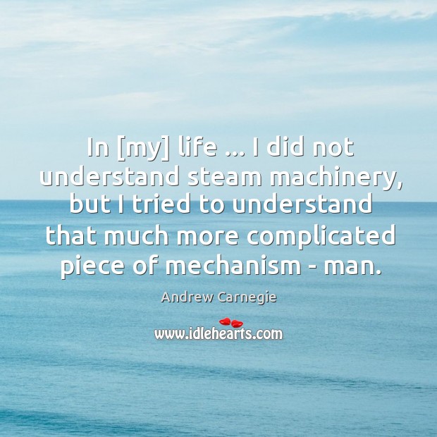 In [my] life … I did not understand steam machinery, but I tried Andrew Carnegie Picture Quote