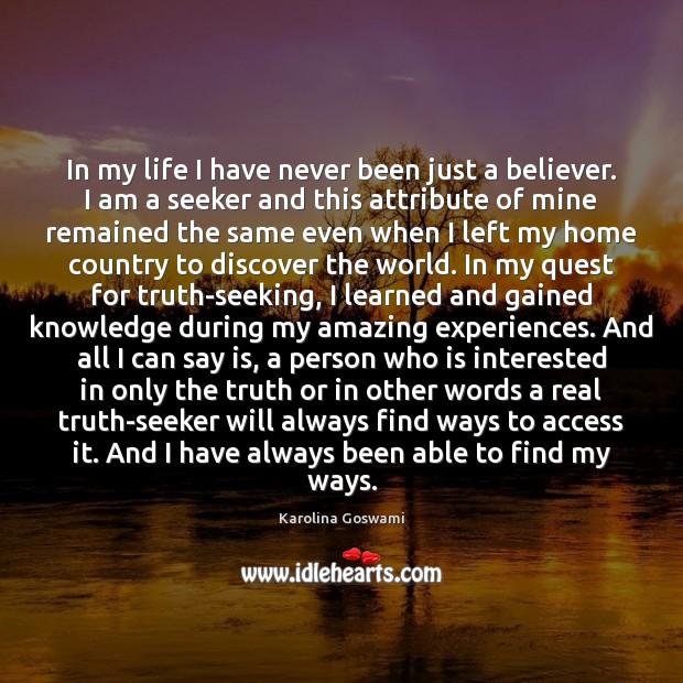 In my life I have never been just a believer, I am a seeker. Truth Quotes Image
