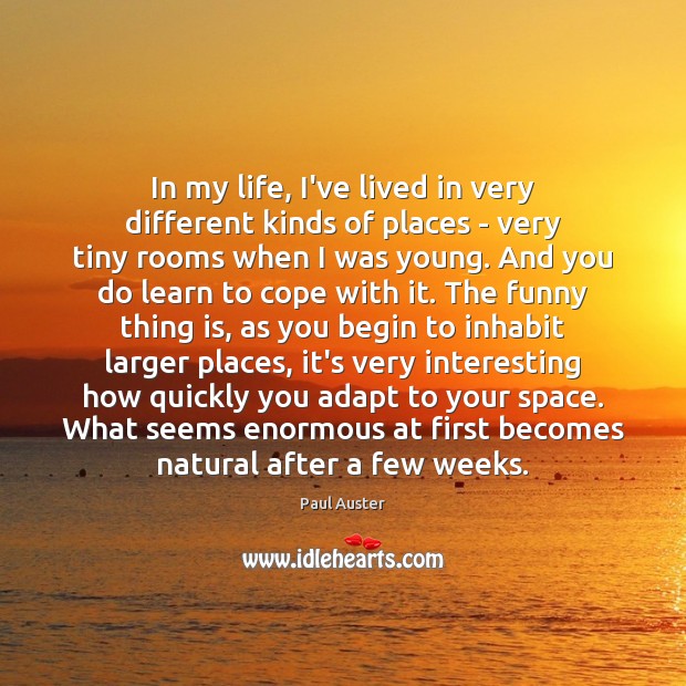 In my life, I’ve lived in very different kinds of places – Paul Auster Picture Quote