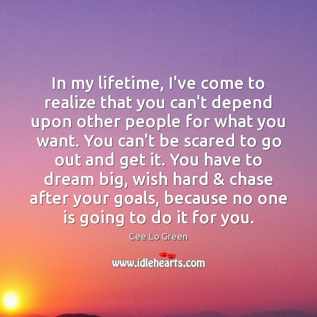 In my lifetime, I’ve come to realize that you can’t depend upon Dream Quotes Image