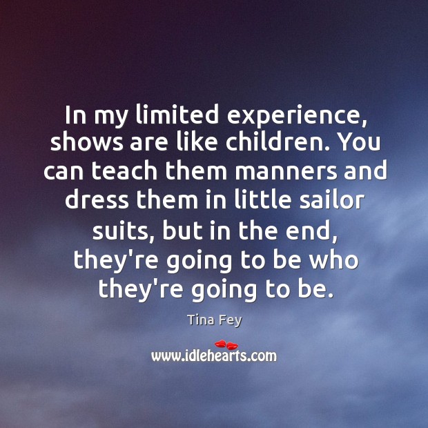 In my limited experience, shows are like children. You can teach them Tina Fey Picture Quote