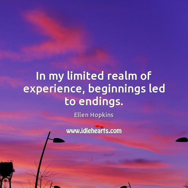 In my limited realm of experience, beginnings led to endings. Image