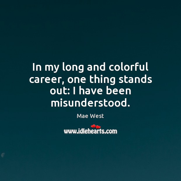 In my long and colorful career, one thing stands out: I have been misunderstood. Mae West Picture Quote