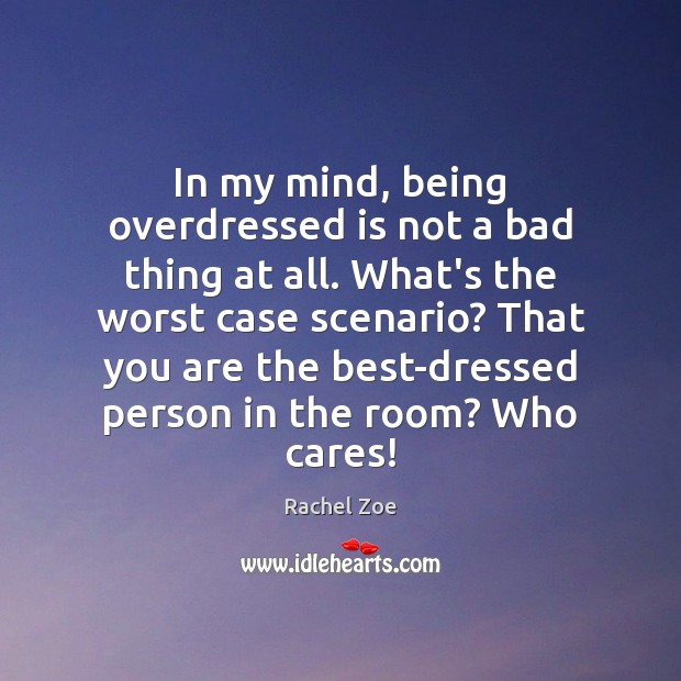 In my mind, being overdressed is not a bad thing at all. Rachel Zoe Picture Quote