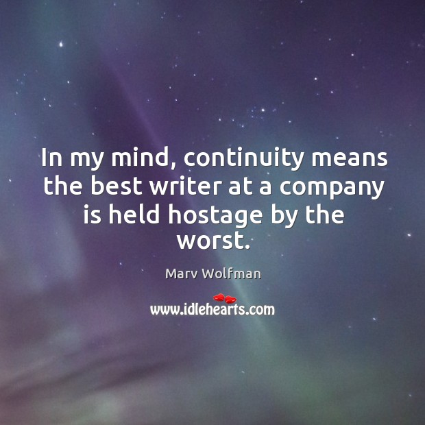 In my mind, continuity means the best writer at a company is held hostage by the worst. Marv Wolfman Picture Quote