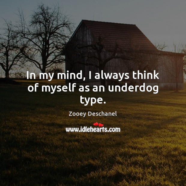 In my mind, I always think of myself as an underdog type. Image