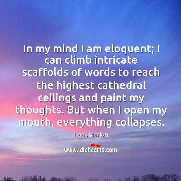In my mind I am eloquent; I can climb intricate scaffolds of Isaac Marion Picture Quote