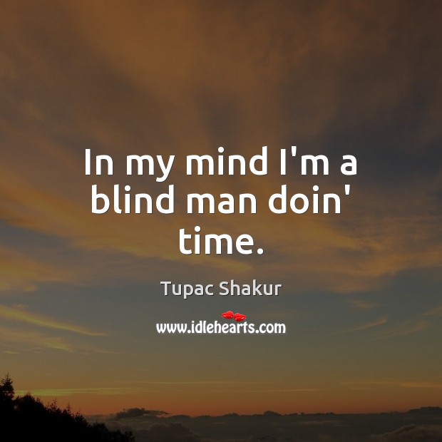 In my mind I’m a blind man doin’ time. Tupac Shakur Picture Quote
