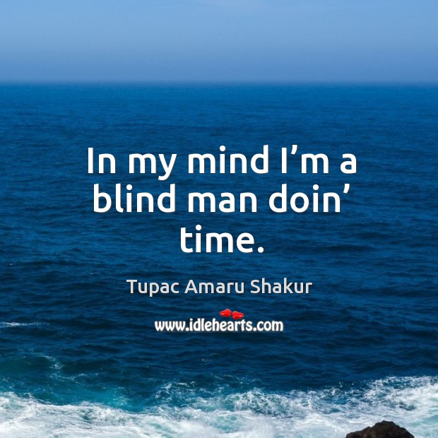 In my mind I’m a blind man doin’ time. Tupac Amaru Shakur Picture Quote