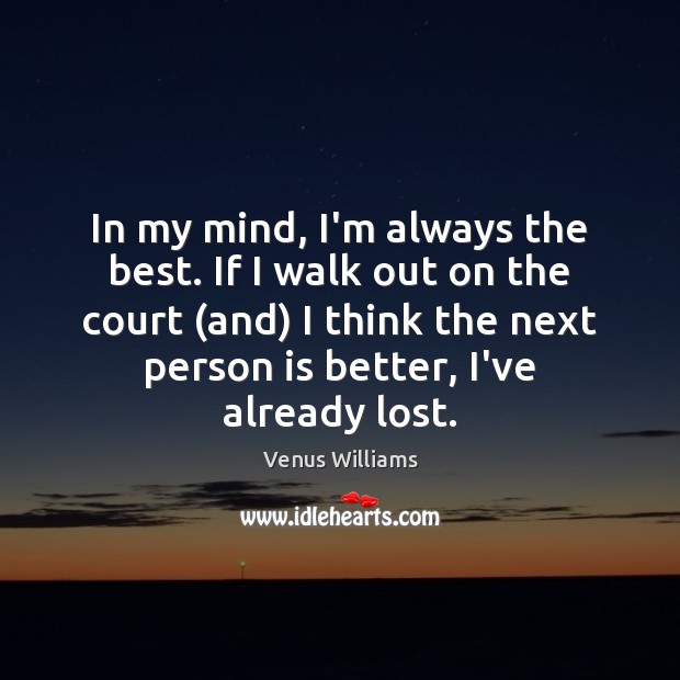 In my mind, I’m always the best. If I walk out on Venus Williams Picture Quote