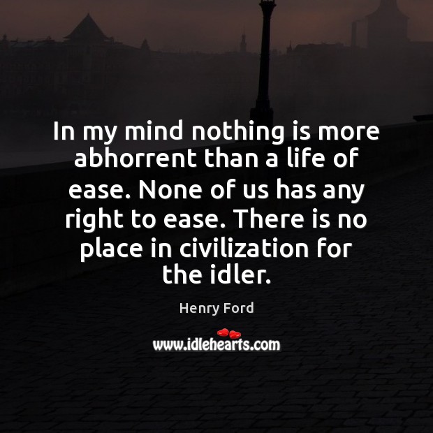 In my mind nothing is more abhorrent than a life of ease. Henry Ford Picture Quote