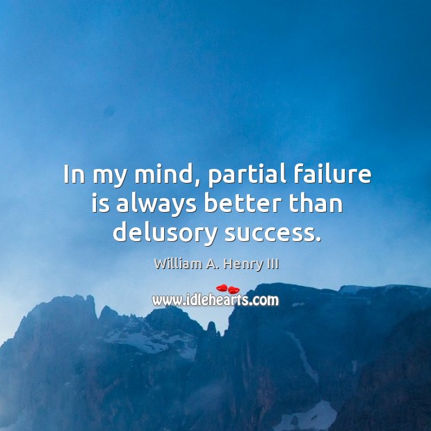 In my mind, partial failure is always better than delusory success. William A. Henry III Picture Quote