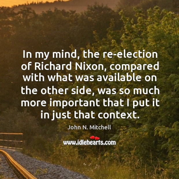 In my mind, the re-election of richard nixon, compared with what was available on the other side John N. Mitchell Picture Quote