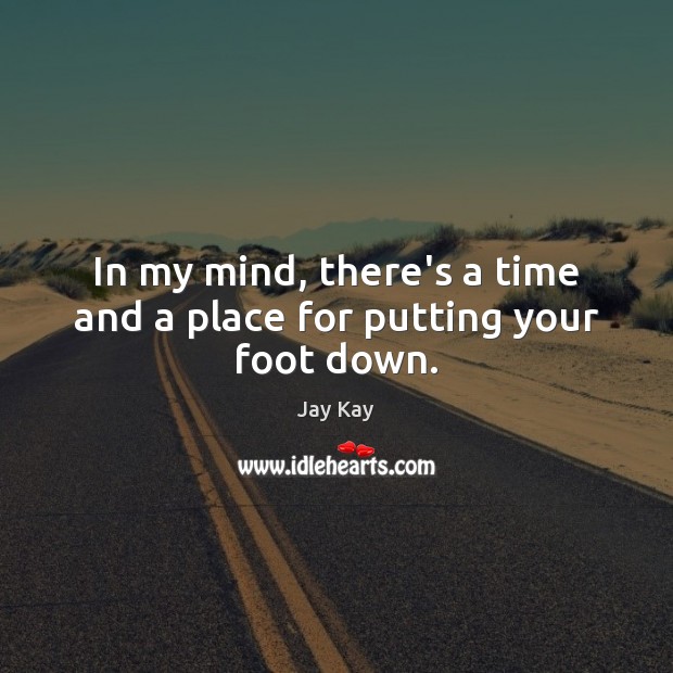 In my mind, there’s a time and a place for putting your foot down. Jay Kay Picture Quote