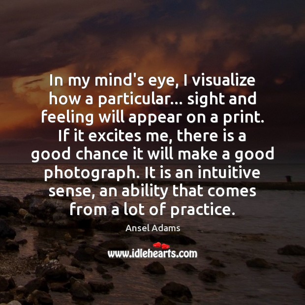 In my mind’s eye, I visualize how a particular… sight and feeling Ansel Adams Picture Quote