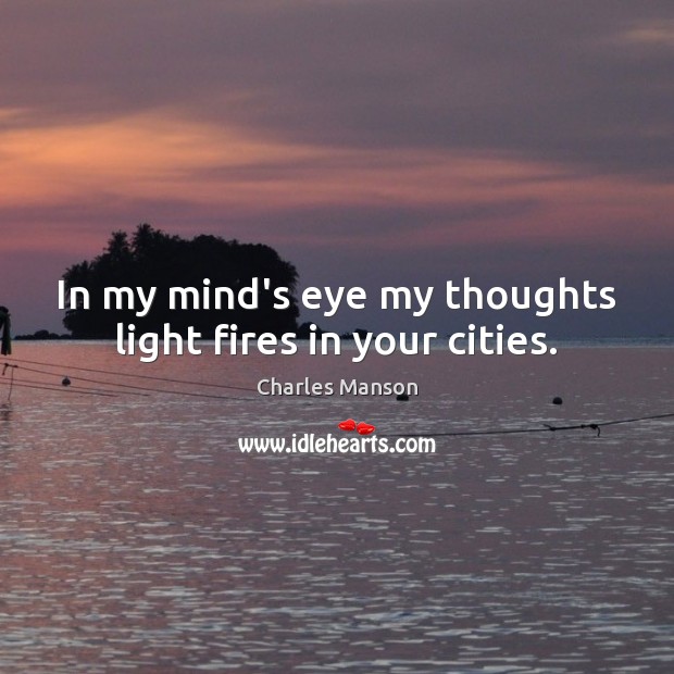 In my mind’s eye my thoughts light fires in your cities. Charles Manson Picture Quote