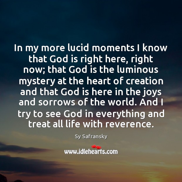 In my more lucid moments I know that God is right here, Sy Safransky Picture Quote
