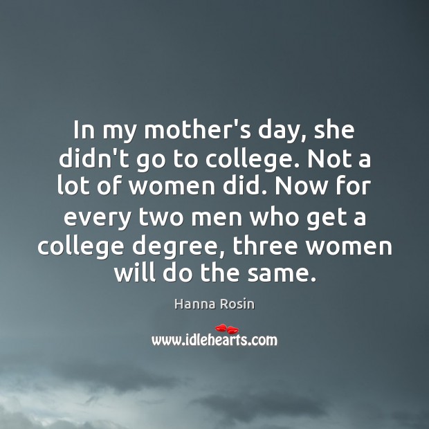 In my mother’s day, she didn’t go to college. Not a lot Hanna Rosin Picture Quote