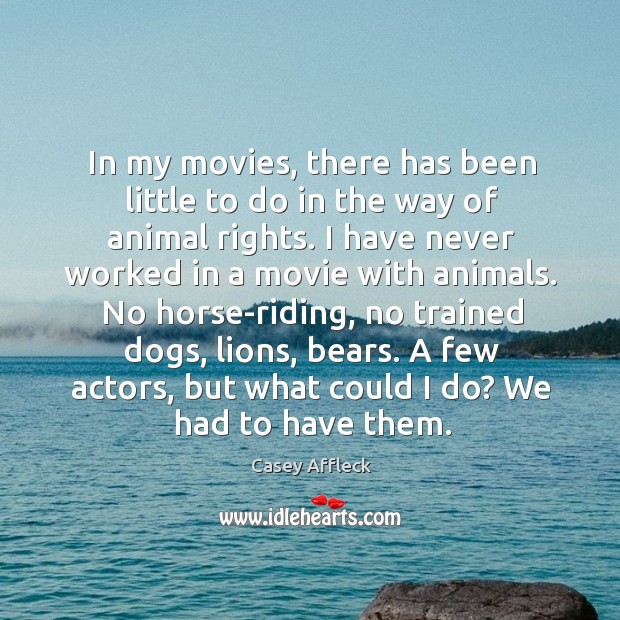 In my movies, there has been little to do in the way of animal rights. Casey Affleck Picture Quote