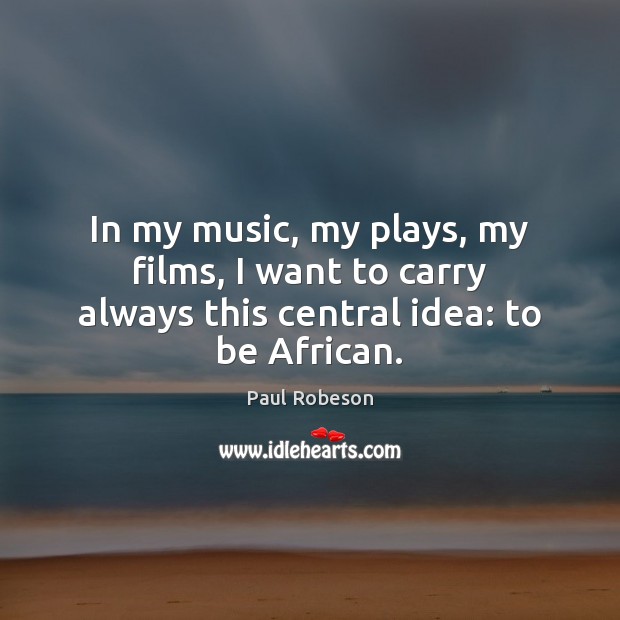 In my music, my plays, my films, I want to carry always this central idea: to be African. Image