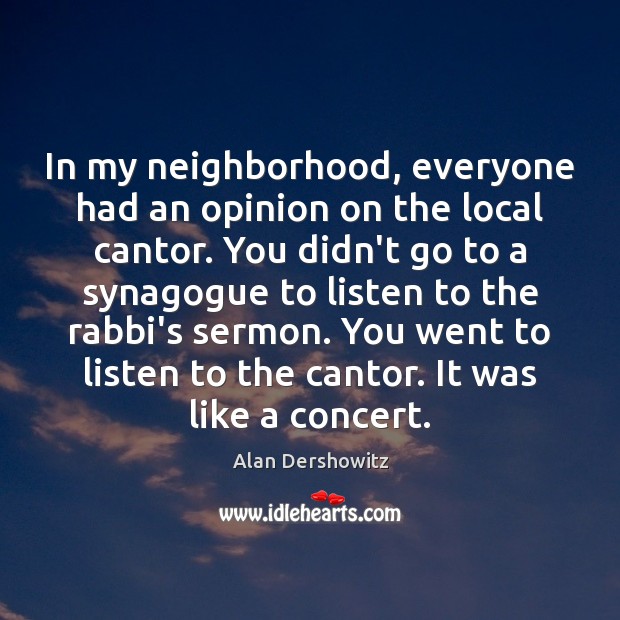 In my neighborhood, everyone had an opinion on the local cantor. You Alan Dershowitz Picture Quote