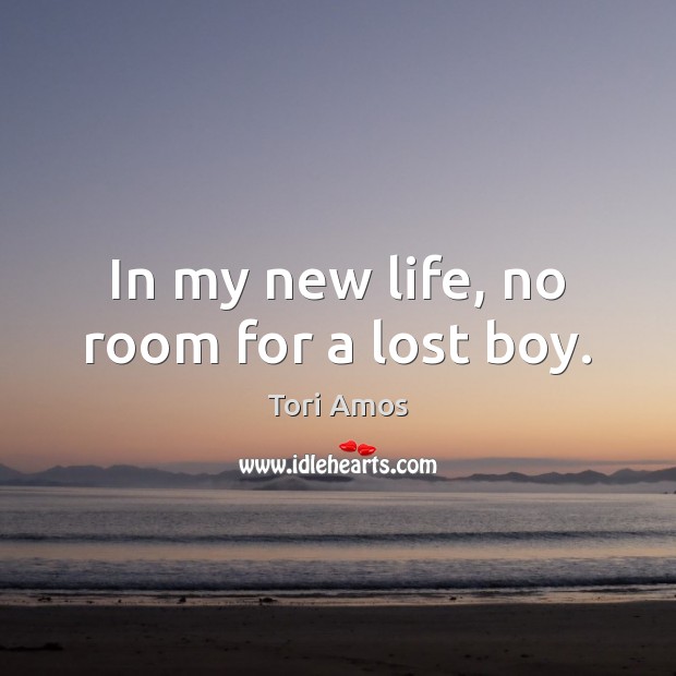 In my new life, no room for a lost boy. Tori Amos Picture Quote