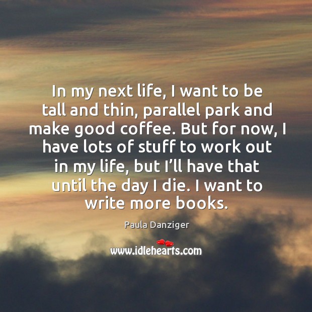 In my next life, I want to be tall and thin, parallel park and make good coffee. Coffee Quotes Image