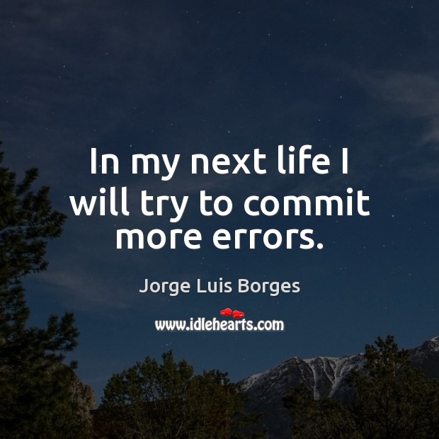 In my next life I will try to commit more errors. Jorge Luis Borges Picture Quote