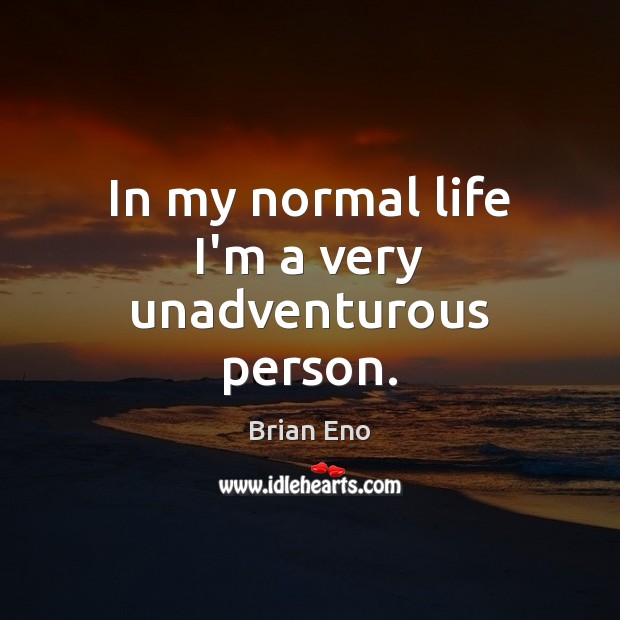 In my normal life I’m a very unadventurous person. Brian Eno Picture Quote