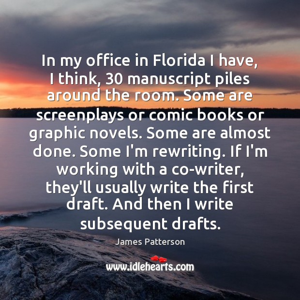 In my office in Florida I have, I think, 30 manuscript piles around James Patterson Picture Quote