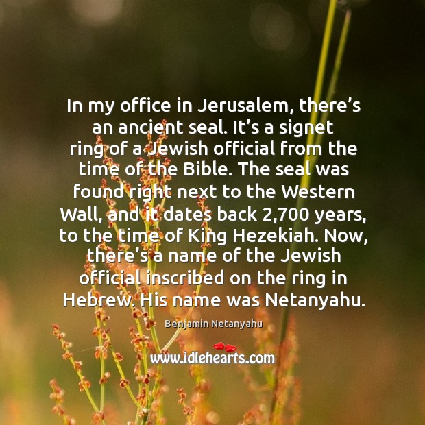 In my office in jerusalem, there’s an ancient seal. Benjamin Netanyahu Picture Quote