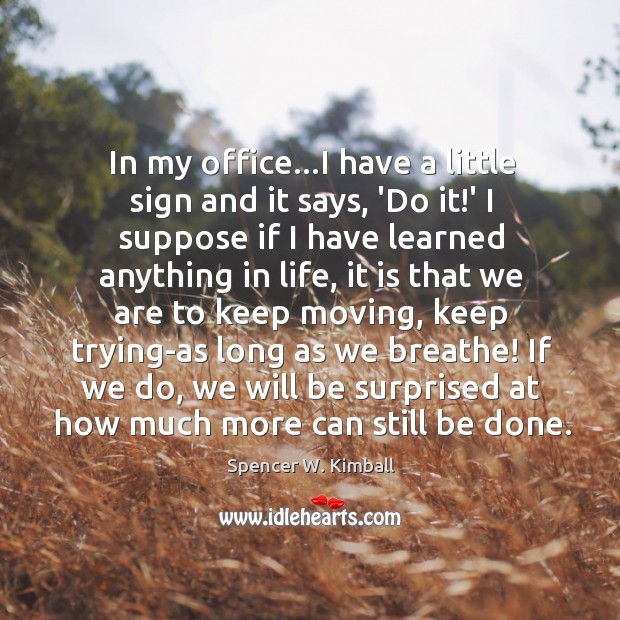 In my office…I have a little sign and it says, ‘Do Spencer W. Kimball Picture Quote