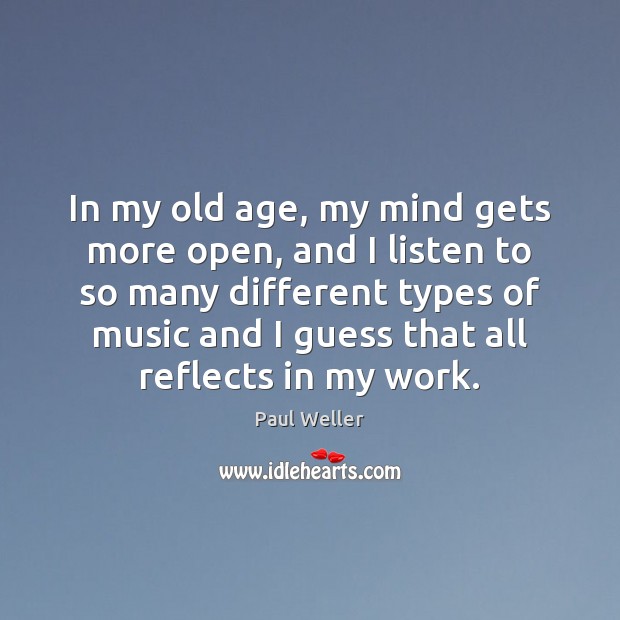 In my old age, my mind gets more open, and I listen Paul Weller Picture Quote