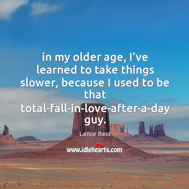 In my older age, I’ve learned to take things slower, because I used to be Image
