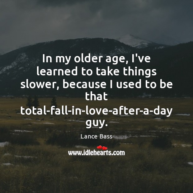In my older age, I’ve learned to take things slower, because I Lance Bass Picture Quote