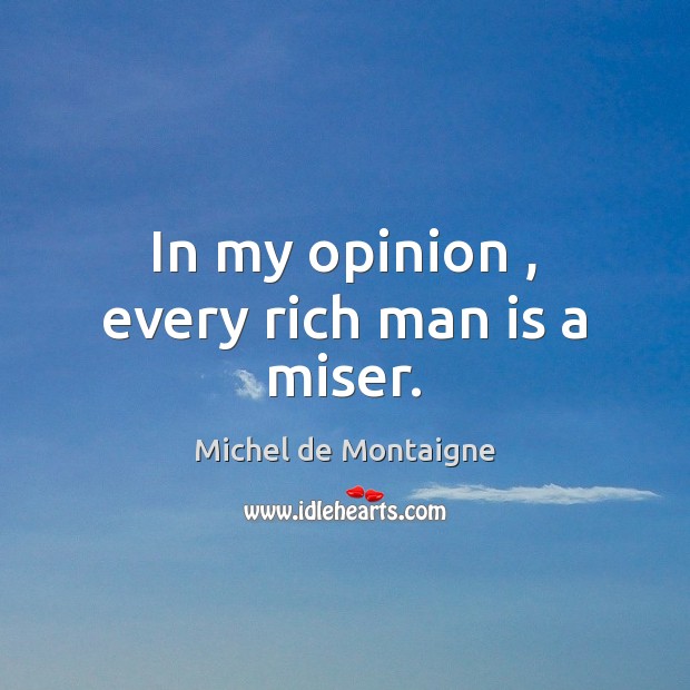 In my opinion , every rich man is a miser. Image