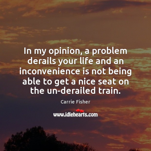 In my opinion, a problem derails your life and an inconvenience is Carrie Fisher Picture Quote