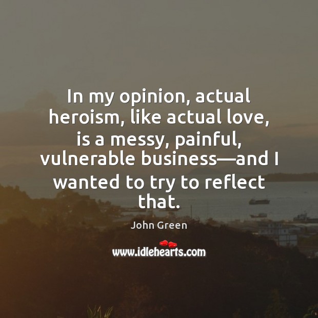 In my opinion, actual heroism, like actual love, is a messy, painful, Image