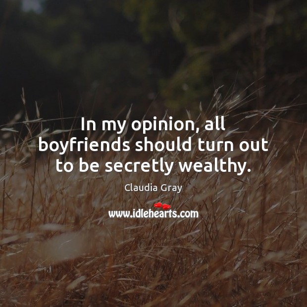 In my opinion, all boyfriends should turn out to be secretly wealthy. Claudia Gray Picture Quote