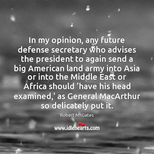 In my opinion, any future defense secretary who advises the president to Robert M. Gates Picture Quote