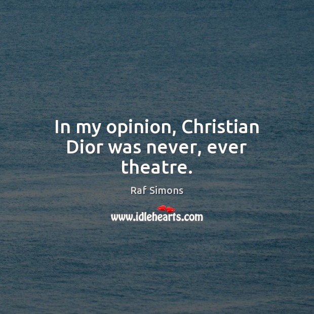 In my opinion, Christian Dior was never, ever theatre. Raf Simons Picture Quote