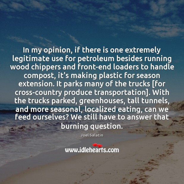 In my opinion, if there is one extremely legitimate use for petroleum Joel Salatin Picture Quote